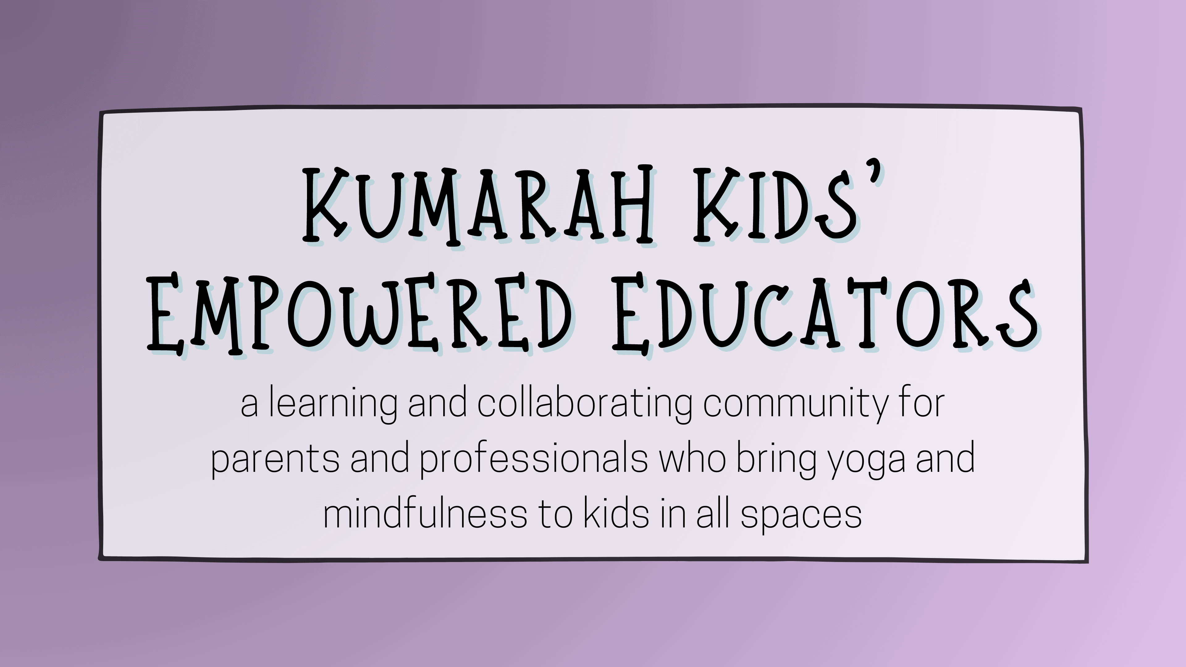 kumarah kids' empowered educators, a learning and collaborating community for parents and professionals who bring yoga and mindfulness to kids in all spaces